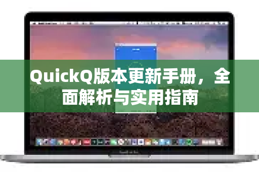 QuickQ版本更新手册，全面解析与实用指南-第1张图片-QuickQ客户端官网 - 享免费VPN高速体验
