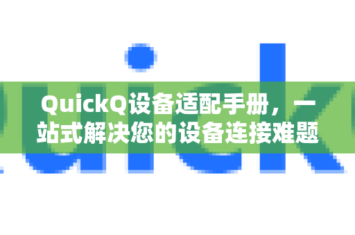 QuickQ设备适配手册，一站式解决您的设备连接难题-第1张图片-QuickQ客户端官网 - 享免费VPN高速体验