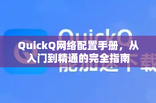 QuickQ网络配置手册，从入门到精通的完全指南-第1张图片-QuickQ客户端官网 - 享免费VPN高速体验