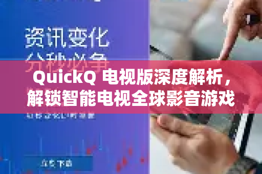 QuickQ 电视版深度解析，解锁智能电视全球影音游戏新境界