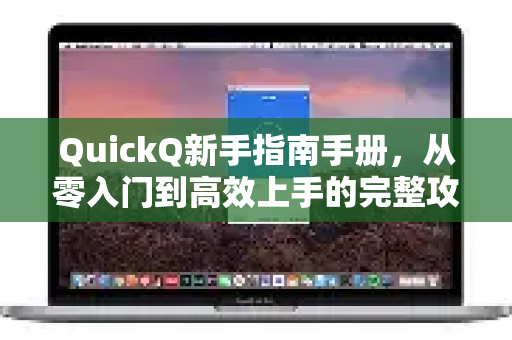 QuickQ新手指南手册，从零入门到高效上手的完整攻略-第1张图片-QuickQ客户端官网 - 享免费VPN高速体验