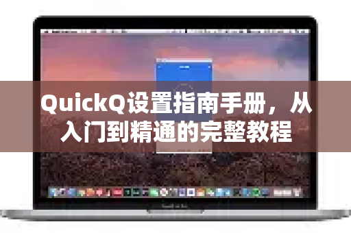 QuickQ设置指南手册，从入门到精通的完整教程-第1张图片-QuickQ客户端官网 - 享免费VPN高速体验