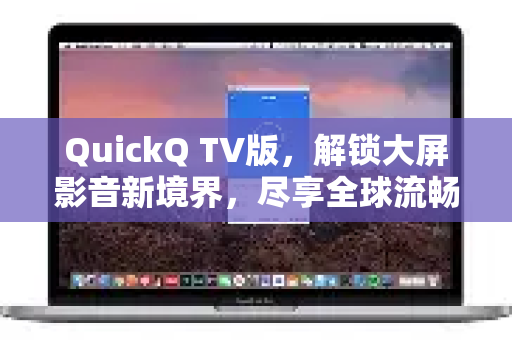 QuickQ TV版，解锁大屏影音新境界，尽享全球流畅视界