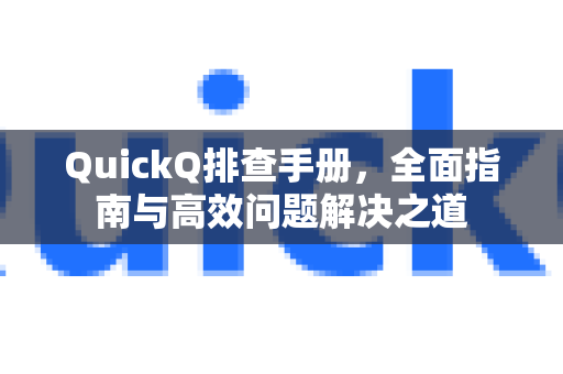 QuickQ排查手册，全面指南与高效问题解决之道-第1张图片-QuickQ客户端官网 - 享免费VPN高速体验