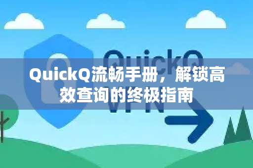 QuickQ流畅手册，解锁高效查询的终极指南-第1张图片-QuickQ客户端官网 - 享免费VPN高速体验