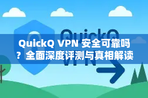 QuickQ VPN 安全可靠吗？全面深度评测与真相解读