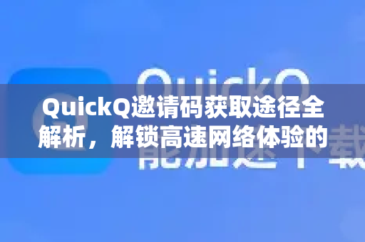 QuickQ邀请码获取途径全解析，解锁高速网络体验的关键