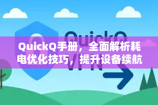 QuickQ手册，全面解析耗电优化技巧，提升设备续航能力-第1张图片-QuickQ客户端官网 - 享免费VPN高速体验