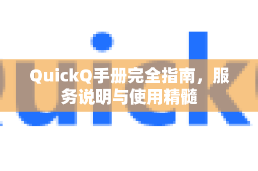 QuickQ手册完全指南，服务说明与使用精髓-第1张图片-QuickQ客户端官网 - 享免费VPN高速体验