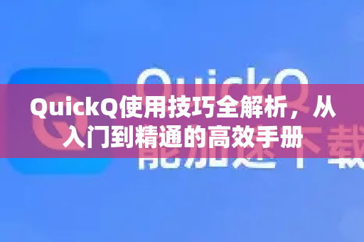QuickQ使用技巧全解析，从入门到精通的高效手册-第1张图片-QuickQ客户端官网 - 享免费VPN高速体验
