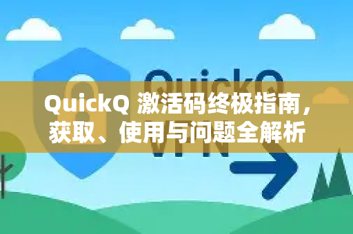 QuickQ 激活码终极指南，获取、使用与问题全解析