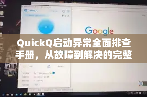 QuickQ启动异常全面排查手册，从故障到解决的完整指南-第1张图片-QuickQ客户端官网 - 享免费VPN高速体验