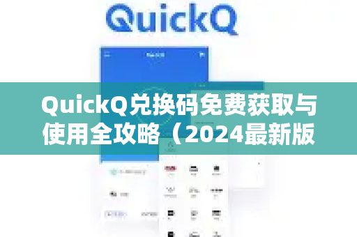 QuickQ兑换码免费获取与使用全攻略（2024最新版）