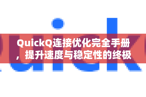 QuickQ连接优化完全手册，提升速度与稳定性的终极指南