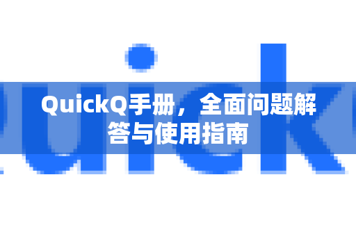 QuickQ手册，全面问题解答与使用指南
