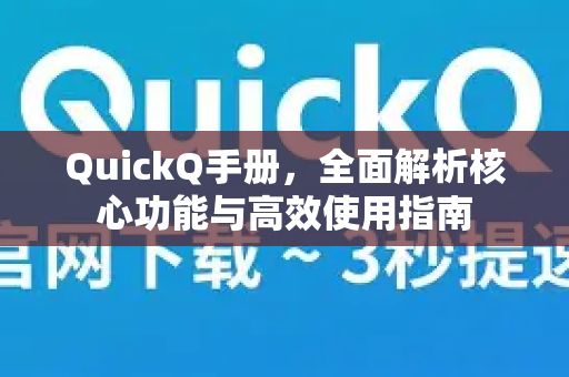 QuickQ手册，全面解析核心功能与高效使用指南