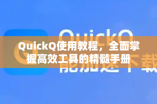 QuickQ使用教程，全面掌握高效工具的精髓手册