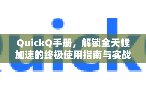 QuickQ手册，解锁全天候加速的终极使用指南与实战解析-第1张图片-QuickQ客户端官网 - 享免费VPN高速体验