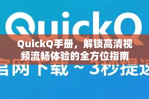QuickQ手册，解锁高清视频流畅体验的全方位指南-第1张图片-QuickQ客户端官网 - 享免费VPN高速体验
