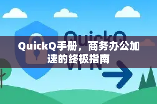 QuickQ手册，商务办公加速的终极指南-第1张图片-QuickQ客户端官网 - 享免费VPN高速体验
