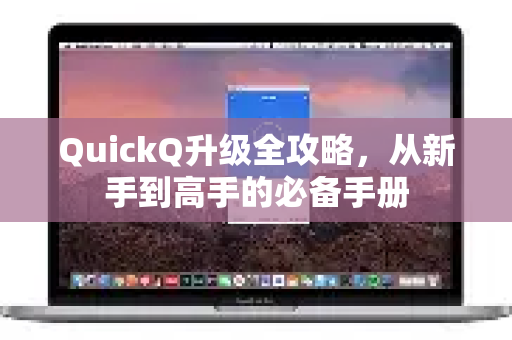 QuickQ升级全攻略，从新手到高手的必备手册-第1张图片-QuickQ客户端官网 - 享免费VPN高速体验