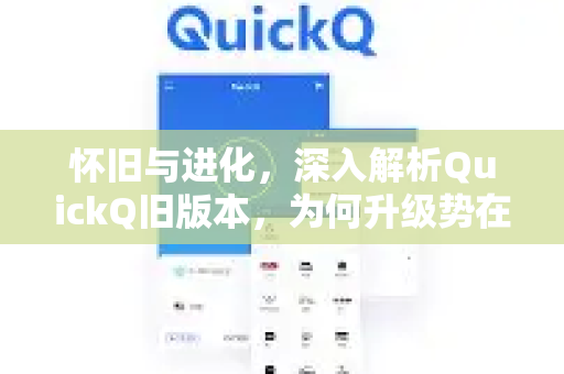 怀旧与进化，深入解析QuickQ旧版本，为何升级势在必行