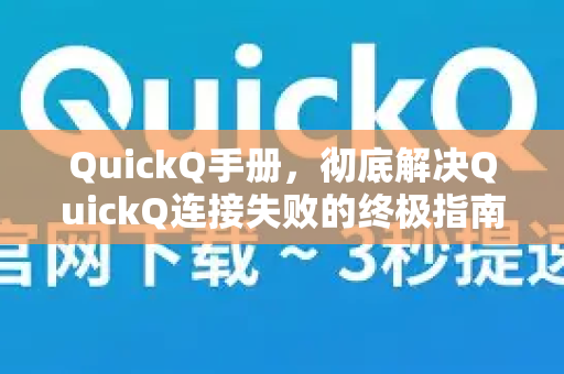QuickQ手册，彻底解决QuickQ连接失败的终极指南-第1张图片-QuickQ客户端官网 - 享免费VPN高速体验
