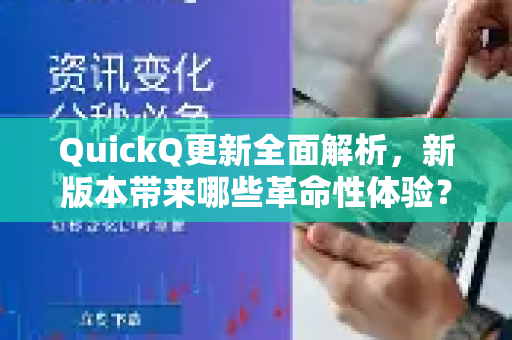 QuickQ更新全面解析，新版本带来哪些革命性体验？
