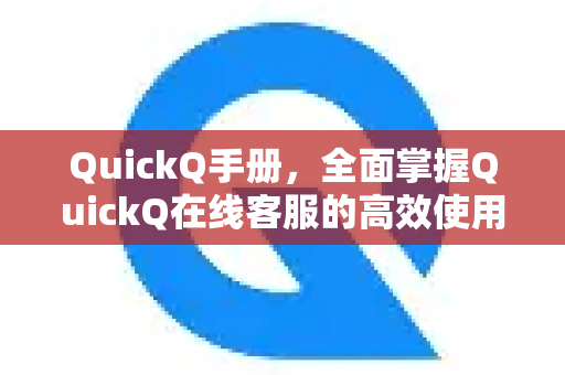 QuickQ手册，全面掌握QuickQ在线客服的高效使用指南-第1张图片-QuickQ客户端官网 - 享免费VPN高速体验