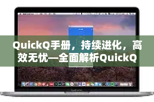 QuickQ手册，持续进化，高效无忧—全面解析QuickQ更新日志-第1张图片-QuickQ客户端官网 - 享免费VPN高速体验