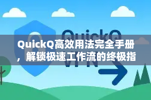 QuickQ高效用法完全手册，解锁极速工作流的终极指南-第1张图片-QuickQ客户端官网 - 享免费VPN高速体验