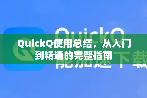 QuickQ使用总结，从入门到精通的完整指南-第1张图片-QuickQ客户端官网 - 享免费VPN高速体验