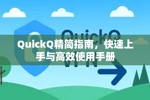 QuickQ精简指南，快速上手与高效使用手册-第1张图片-QuickQ客户端官网 - 享免费VPN高速体验