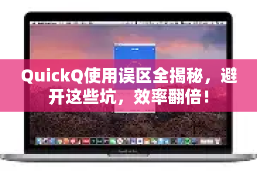 QuickQ使用误区全揭秘，避开这些坑，效率翻倍！-第1张图片-QuickQ客户端官网 - 享免费VPN高速体验