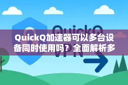 QuickQ加速器可以多台设备同时使用吗？全面解析多设备共享与高效连接指南