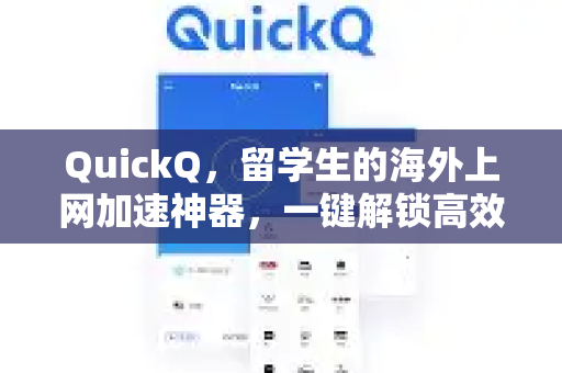 QuickQ，留学生的海外上网加速神器，一键解锁高效学习与生活