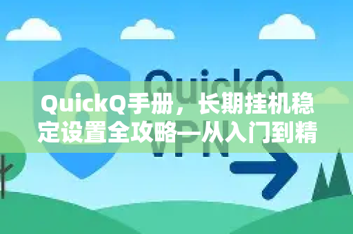 QuickQ手册，长期挂机稳定设置全攻略—从入门到精通的完整指南