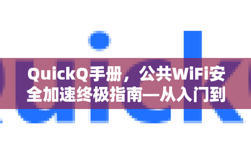 QuickQ手册，公共WiFi安全加速终极指南—从入门到精通-第1张图片-QuickQ客户端官网 - 享免费VPN高速体验