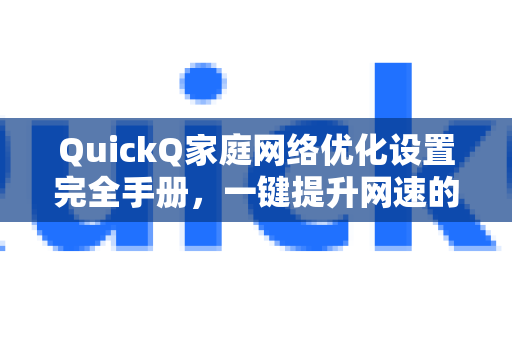 QuickQ家庭网络优化设置完全手册，一键提升网速的终极指南-第1张图片-QuickQ客户端官网 - 享免费VPN高速体验
