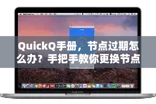 QuickQ手册，节点过期怎么办？手把手教你更换节点，持续畅享高速网络-第1张图片-QuickQ客户端官网 - 享免费VPN高速体验