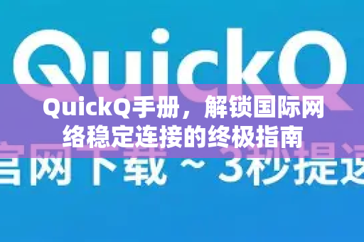 QuickQ手册，解锁国际网络稳定连接的终极指南-第1张图片-QuickQ客户端官网 - 享免费VPN高速体验