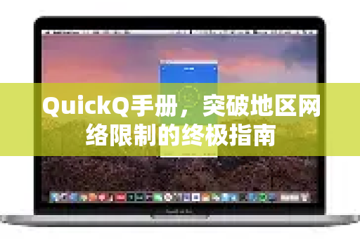 QuickQ手册，突破地区网络限制的终极指南-第1张图片-QuickQ客户端官网 - 享免费VPN高速体验