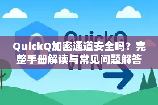 QuickQ加密通道安全吗？完整手册解读与常见问题解答-第1张图片-QuickQ客户端官网 - 享免费VPN高速体验