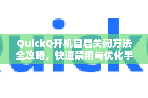 QuickQ开机自启关闭方法全攻略，快速禁用与优化手册