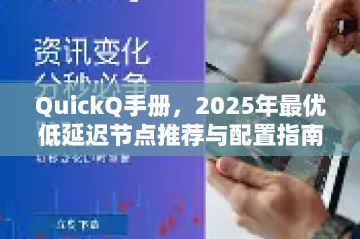 QuickQ手册，2025年最优低延迟节点推荐与配置指南-第1张图片-QuickQ客户端官网 - 享免费VPN高速体验