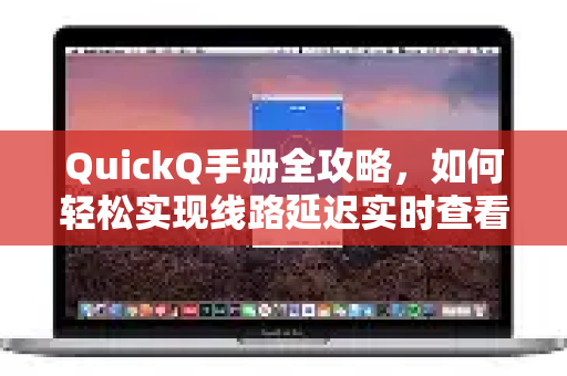 QuickQ手册全攻略，如何轻松实现线路延迟实时查看-第1张图片-QuickQ客户端官网 - 享免费VPN高速体验