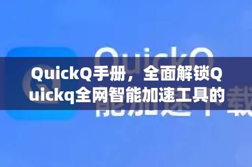 QuickQ手册，全面解锁Quickq全网智能加速工具的高效使用指南