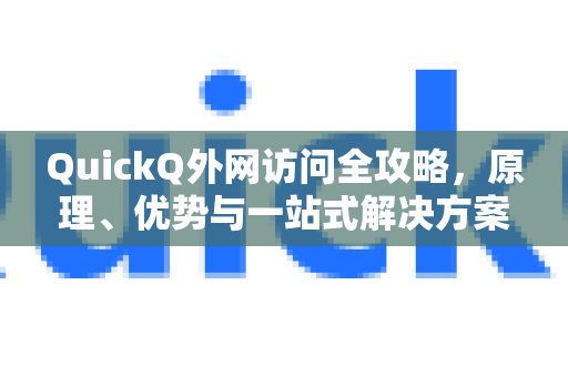 QuickQ外网访问全攻略，原理、优势与一站式解决方案