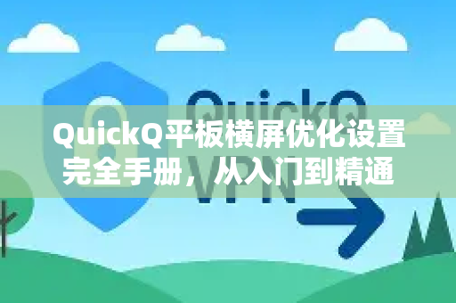 QuickQ平板横屏优化设置完全手册，从入门到精通