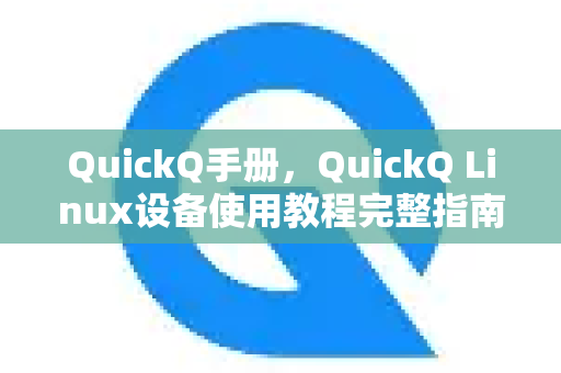 QuickQ手册，QuickQ Linux设备使用教程完整指南